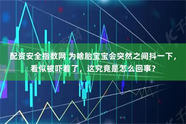 配资安全指数网 为啥胎宝宝会突然之间抖一下，看似被吓着了，这究竟是怎么回事？