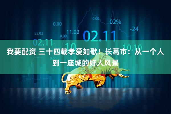 我要配资 三十四载孝爱如歌!长葛市:从一个人到一座城的好人风景