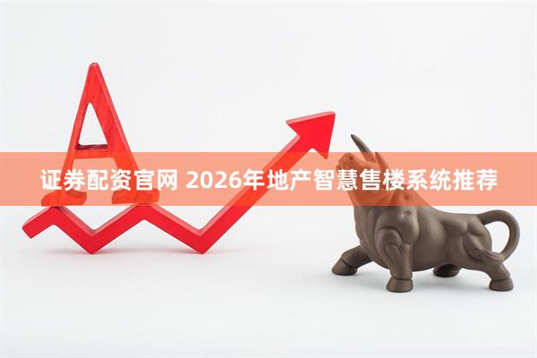 证券配资官网 2026年地产智慧售楼系统推荐