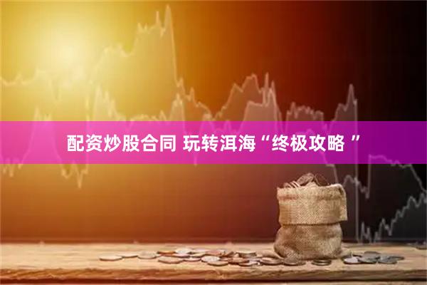 配资炒股合同 玩转洱海“终极攻略 ”