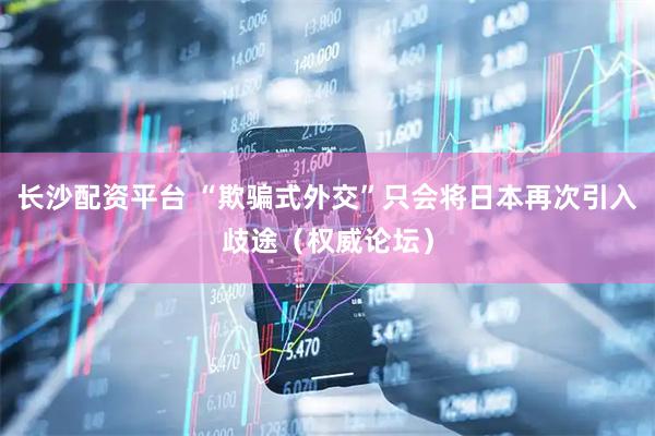 长沙配资平台 “欺骗式外交”只会将日本再次引入歧途(权威论坛)
