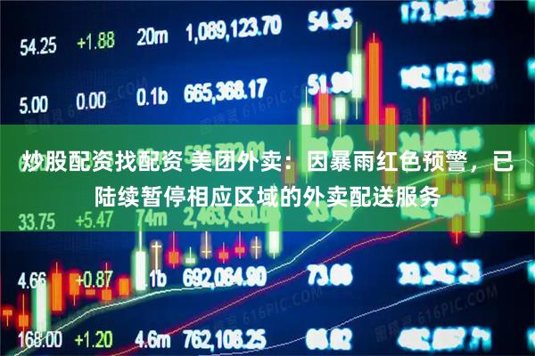 炒股配资找配资 美团外卖：因暴雨红色预警，已陆续暂停相应区域的外卖配送服务
